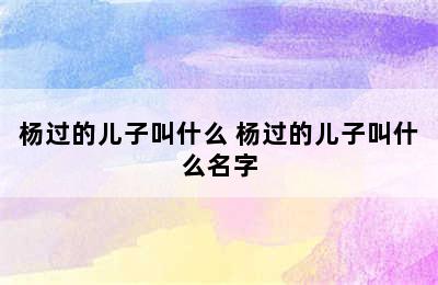 杨过的儿子叫什么 杨过的儿子叫什么名字